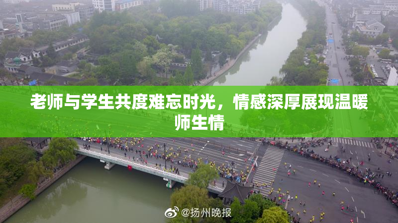 老师与学生共度难忘时光，情感深厚展现温暖师生情