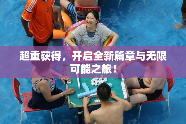 超重获得，开启全新篇章与无限可能之旅！