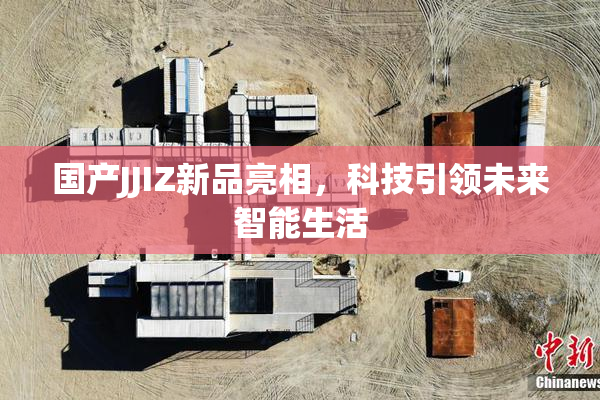 国产JJIZ新品亮相，科技引领未来智能生活
