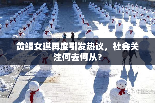 黄鳝女琪再度引发热议，社会关注何去何从？