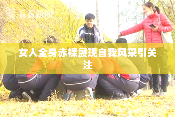 女人全身赤裸展现自我风采引关注