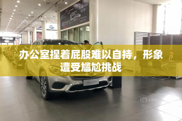 办公室捏着屁股难以自持，形象遭受尴尬挑战