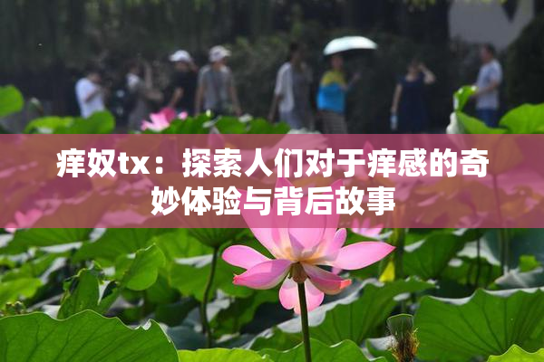 痒奴tx：探索人们对于痒感的奇妙体验与背后故事