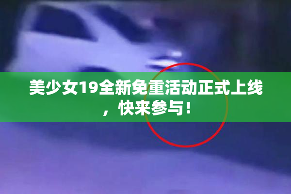 美少女19全新免重活动正式上线，快来参与！