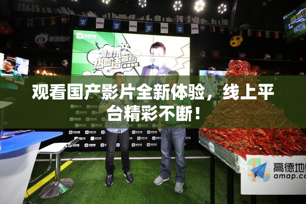 观看国产影片全新体验，线上平台精彩不断！