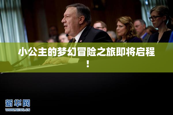 小公主的梦幻冒险之旅即将启程！