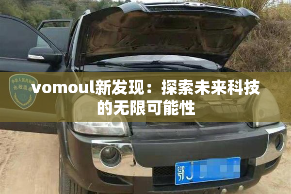 vomoul新发现：探索未来科技的无限可能性