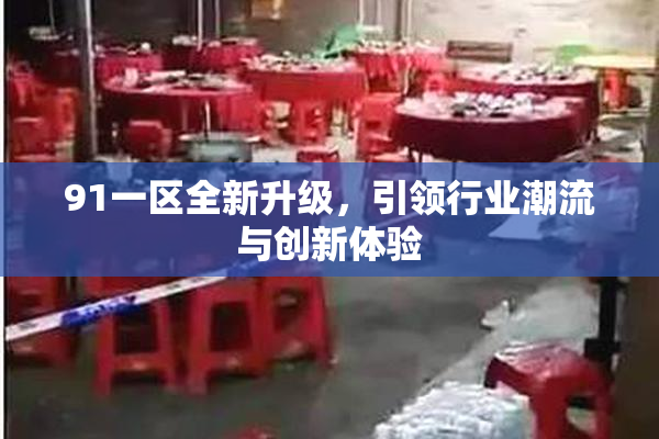 91一区全新升级，引领行业潮流与创新体验