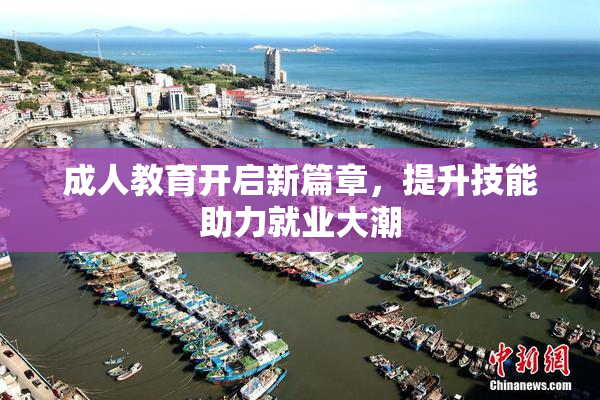 成人教育开启新篇章，提升技能助力就业大潮