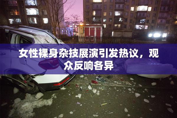 女性裸身杂技展演引发热议，观众反响各异