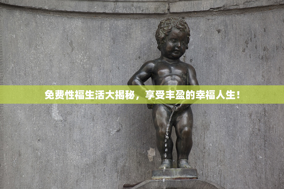 免费性福生活大揭秘，享受丰盈的幸福人生！
