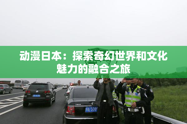 动漫日本：探索奇幻世界和文化魅力的融合之旅