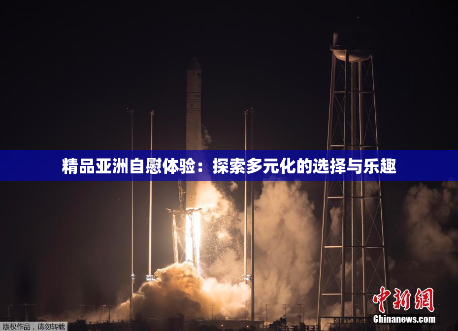 精品亚洲自慰体验：探索多元化的选择与乐趣