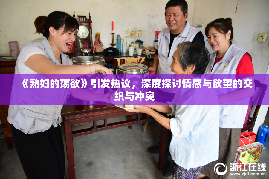 《熟妇的荡欲》引发热议，深度探讨情感与欲望的交织与冲突