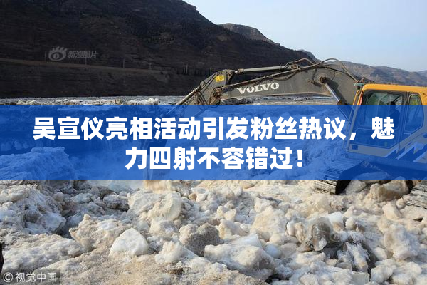 吴宣仪亮相活动引发粉丝热议，魅力四射不容错过！