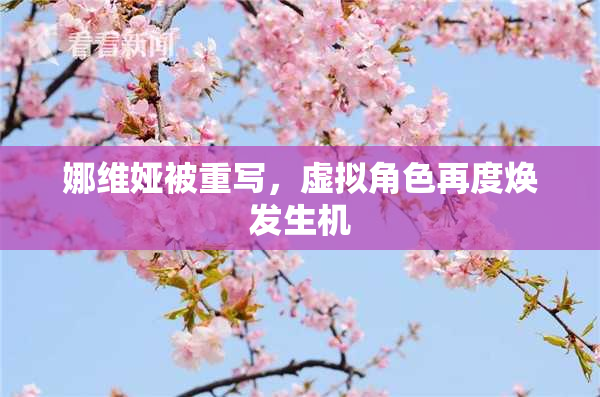 娜维娅被重写，虚拟角色再度焕发生机