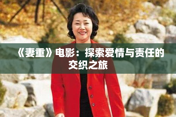 《妻重》电影：探索爱情与责任的交织之旅
