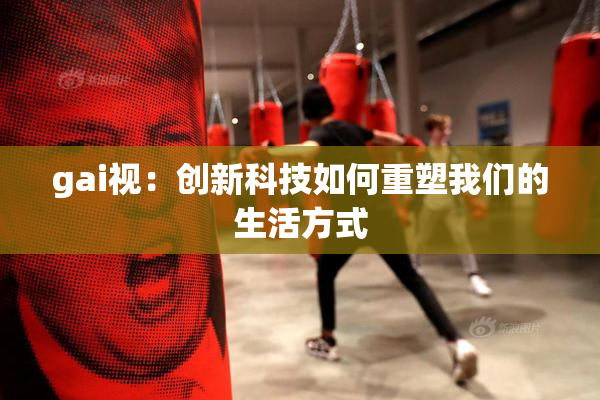 gai视：创新科技如何重塑我们的生活方式