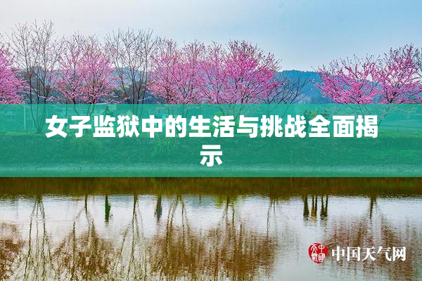 女子监狱中的生活与挑战全面揭示