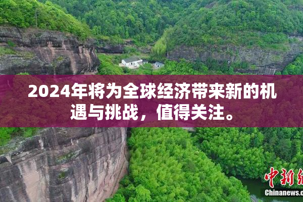 2024年将为全球经济带来新的机遇与挑战，值得关注。