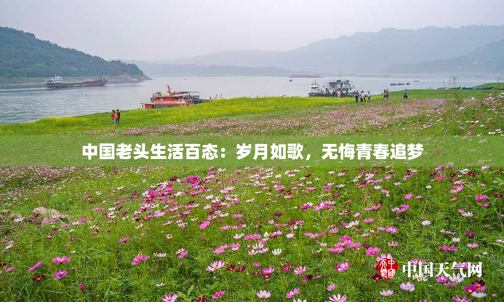 中国老头生活百态：岁月如歌，无悔青春追梦