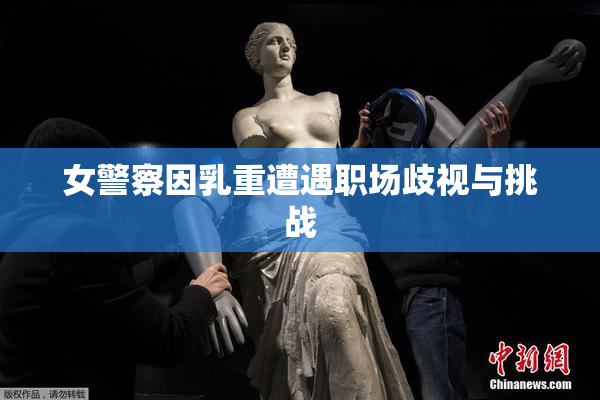 女警察因乳重遭遇职场歧视与挑战