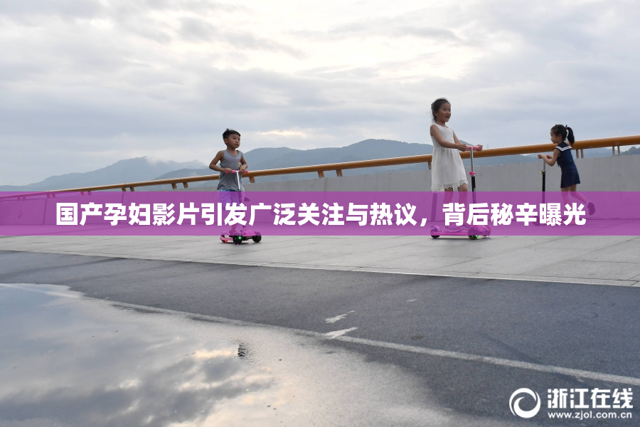 国产孕妇影片引发广泛关注与热议，背后秘辛曝光