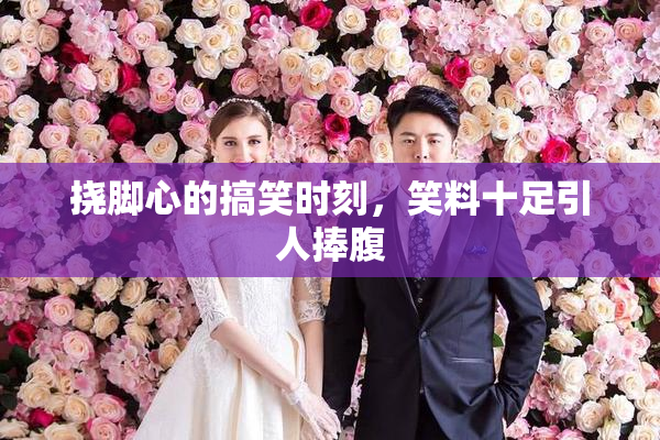 挠脚心的搞笑时刻，笑料十足引人捧腹