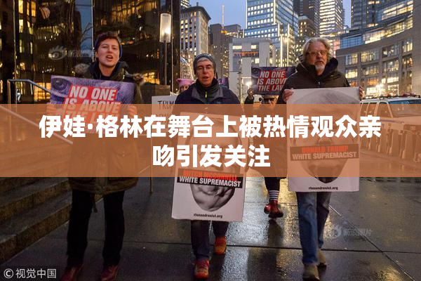 伊娃·格林在舞台上被热情观众亲吻引发关注