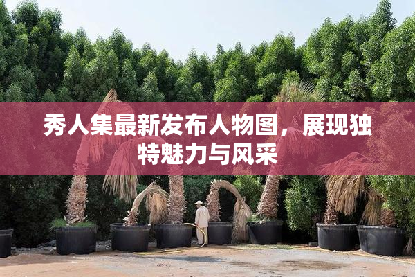 秀人集最新发布人物图，展现独特魅力与风采