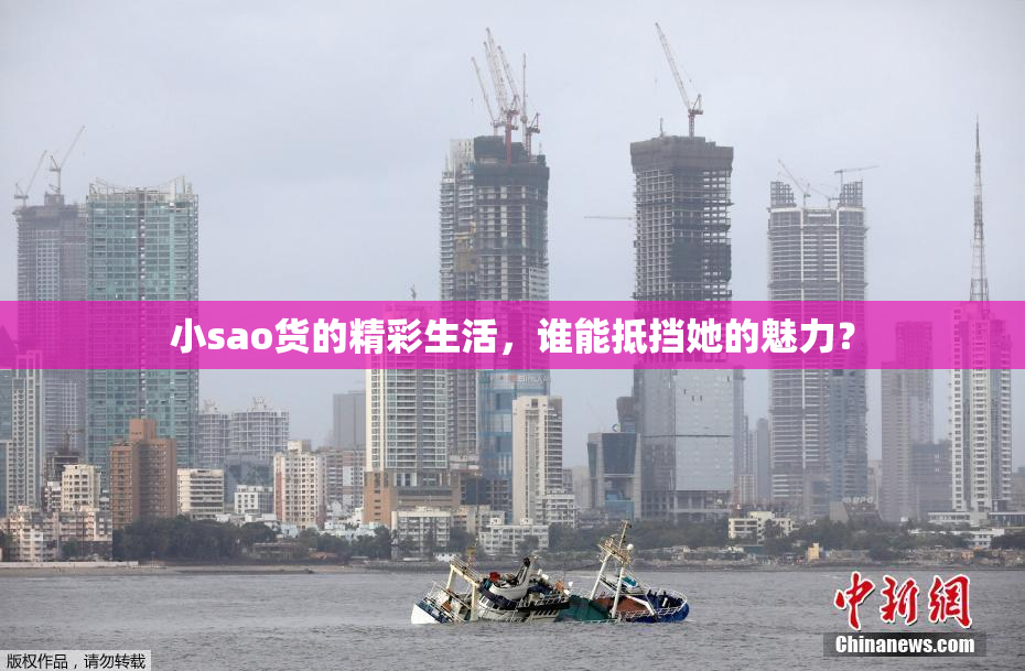 小sao货的精彩生活，谁能抵挡她的魅力？