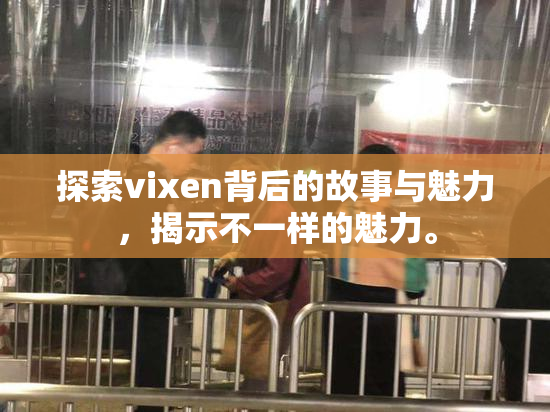 探索vixen背后的故事与魅力，揭示不一样的魅力。