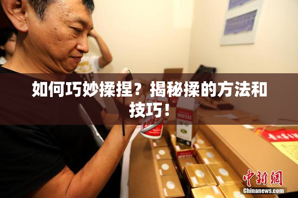 如何巧妙揉捏？揭秘揉的方法和技巧！