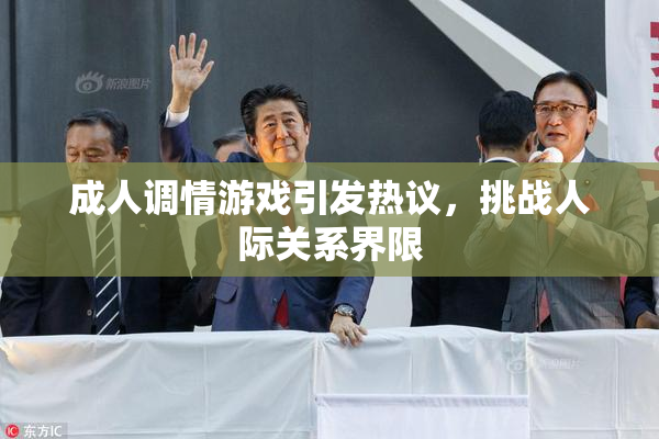成人调情游戏引发热议，挑战人际关系界限