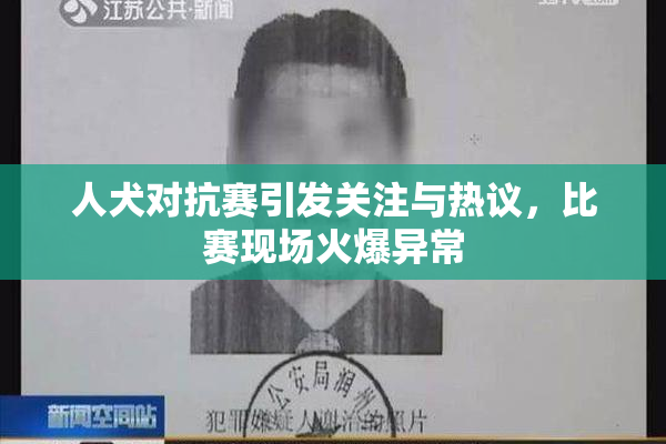 人犬对抗赛引发关注与热议，比赛现场火爆异常