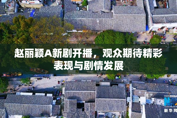 赵丽颖A新剧开播，观众期待精彩表现与剧情发展