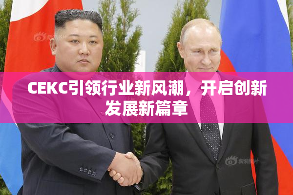 CEKC引领行业新风潮，开启创新发展新篇章