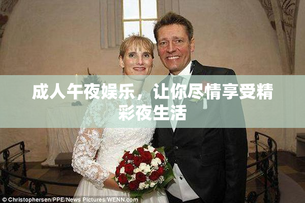 成人午夜娱乐，让你尽情享受精彩夜生活