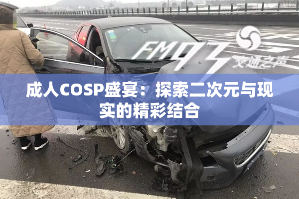 成人COSP盛宴：探索二次元与现实的精彩结合