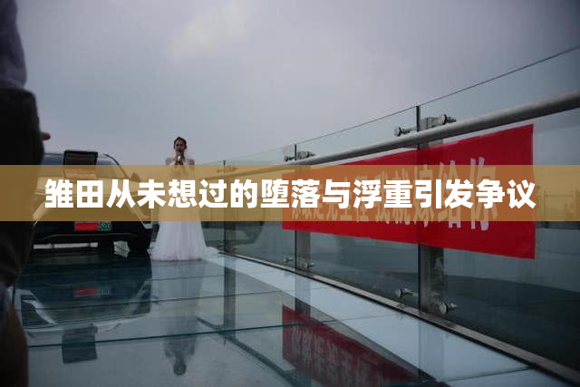 雏田从未想过的堕落与浮重引发争议