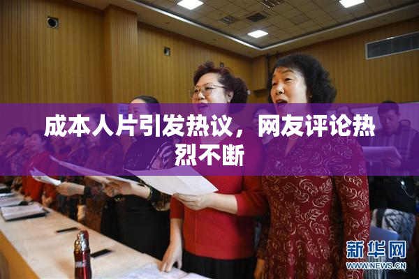 成本人片引发热议，网友评论热烈不断