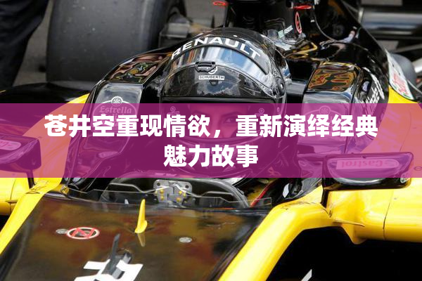 苍井空重现情欲，重新演绎经典魅力故事