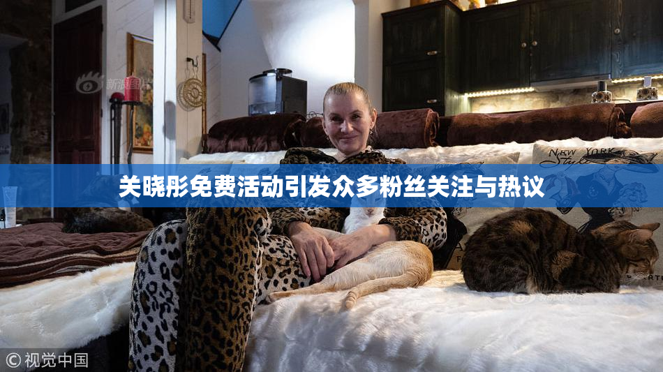 关晓彤免费活动引发众多粉丝关注与热议