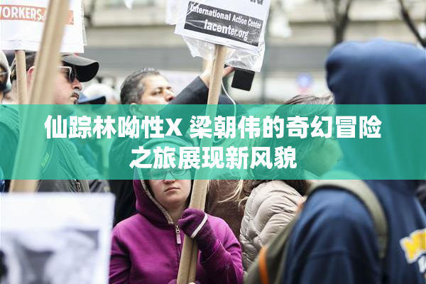 仙踪林呦性X 梁朝伟的奇幻冒险之旅展现新风貌