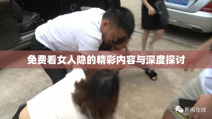 免费看女人隐的精彩内容与深度探讨