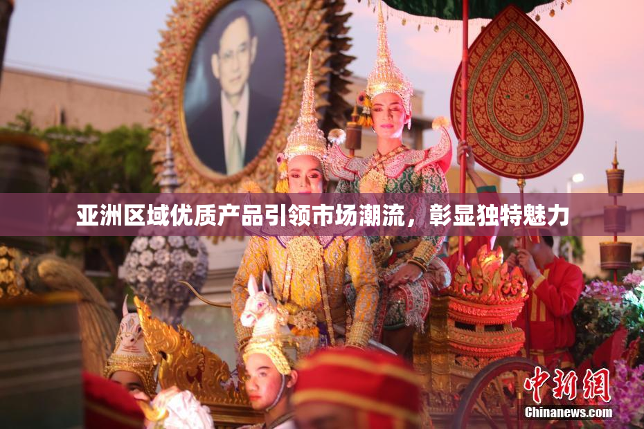 亚洲区域优质产品引领市场潮流，彰显独特魅力