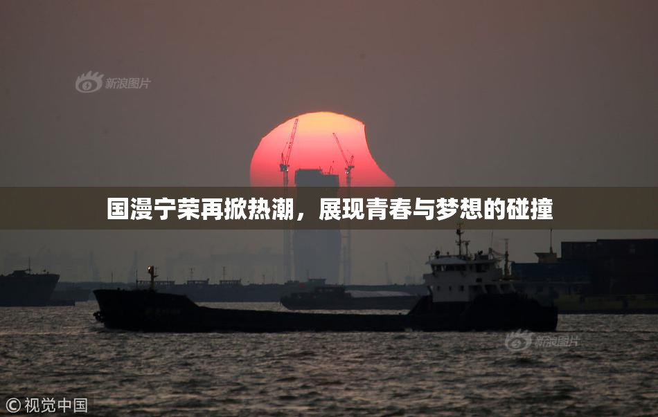 国漫宁荣再掀热潮，展现青春与梦想的碰撞