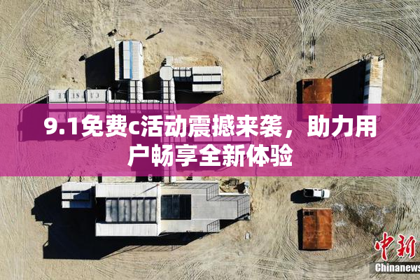 9.1免费c活动震撼来袭，助力用户畅享全新体验