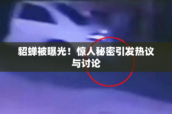貂蝉被曝光！惊人秘密引发热议与讨论