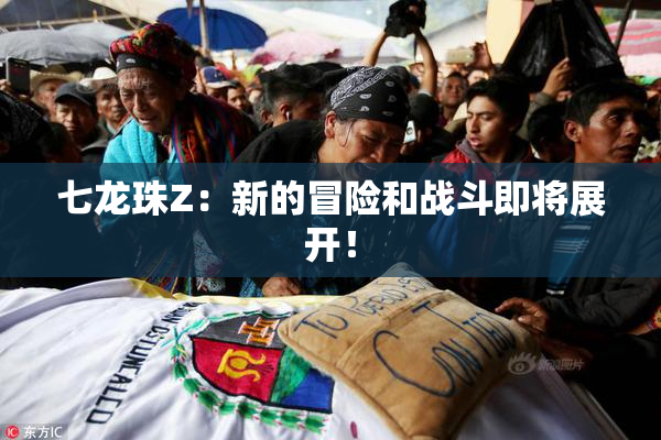 七龙珠Z：新的冒险和战斗即将展开！